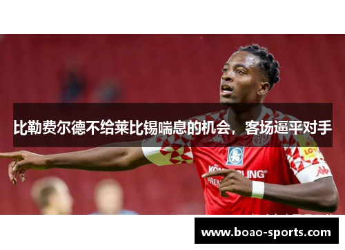 比勒费尔德不给莱比锡喘息的机会，客场逼平对手