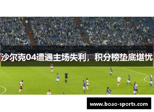 沙尔克04遭遇主场失利，积分榜垫底堪忧
